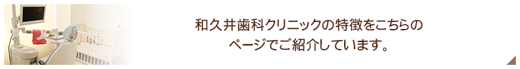 和久井歯科クリニックの特徴をこちらのページでご紹介しています。