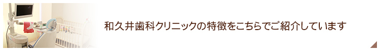 和久井歯科クリニックの特徴をこちらでご紹介しています