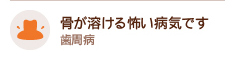 骨が溶ける怖い病気です 歯周病