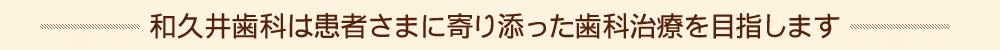 和久井歯科は患者さまに寄り添った歯科治療を目指します