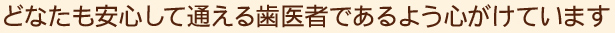 どなたも安心して通える歯医者であるよう心がけています