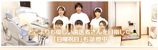 どこよりも優しい歯医者さんを目指して日祝日診療中