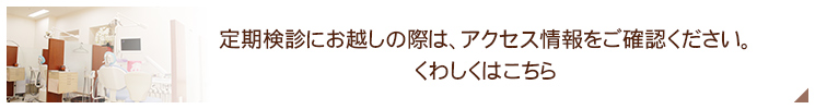 定期検診にお越しの際は、アクセス情報をご確認ください。
くわしくはこちら